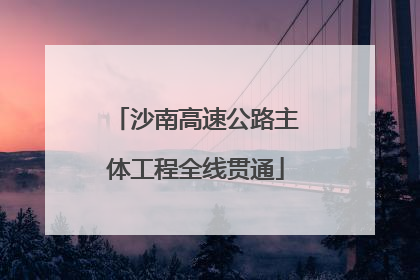 沙南高速公路主体工程全线贯通