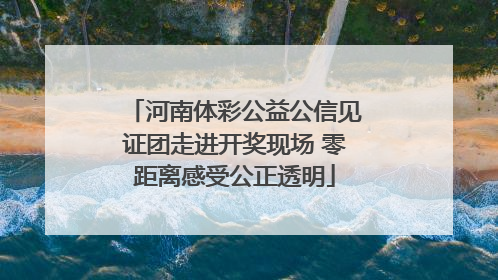 河南体彩公益公信见证团走进开奖现场 零距离感受公正透明