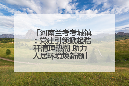 河南兰考考城镇：党建引领掀起秸秆清理热潮 助力人居环境焕新颜