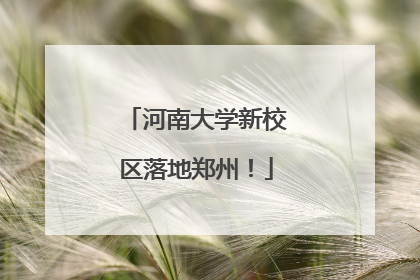 河南大学新校区落地郑州！