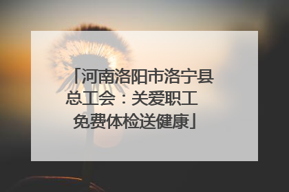 河南洛阳市洛宁县总工会：关爱职工 免费体检送健康