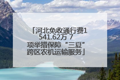 河北免收通行费1541.62万 7项举措保障“三夏”跨区农机运输服务