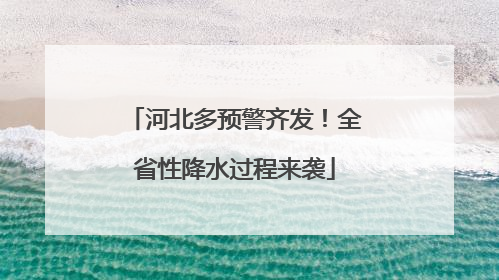 河北多预警齐发！全省性降水过程来袭