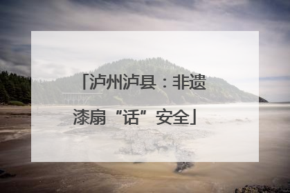 泸州泸县：非遗漆扇“话”安全