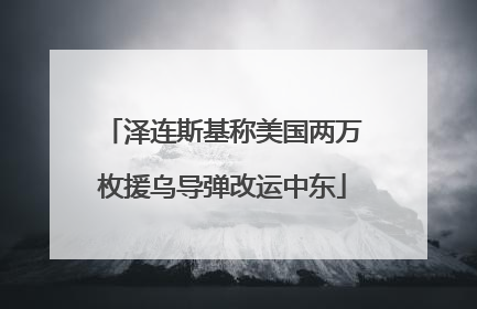 泽连斯基称美国两万枚援乌导弹改运中东
