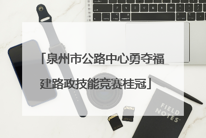 泉州市公路中心勇夺福建路政技能竞赛桂冠