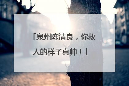 泉州陈清良，你救人的样子真帅！