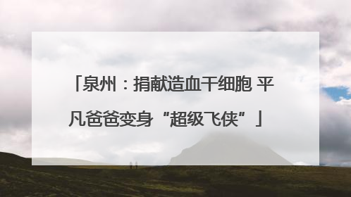 泉州：捐献造血干细胞 平凡爸爸变身“超级飞侠”
