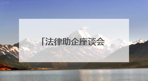 法律助企座谈会 法治护航民企发展