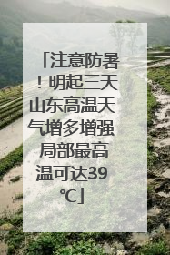 注意防暑！明起三天山东高温天气增多增强 局部最高温可达39℃