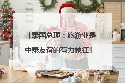 泰国总理：旅游业是中泰友谊的有力象征