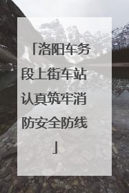 洛阳车务段上街车站认真筑牢消防安全防线