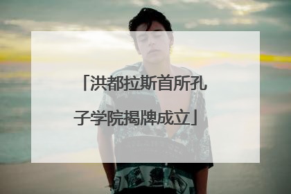 洪都拉斯首所孔子学院揭牌成立
