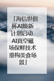 海信世俱杯AI焕新计划启动 AI真空磁场保鲜技术重构美食场景