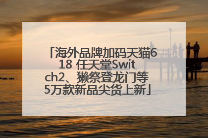 海外品牌加码天猫618 任天堂Switch2、獭祭登龙门等5万款新品尖货上新