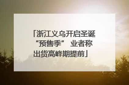 浙江义乌开启圣诞“预售季” 业者称出货高峰期提前