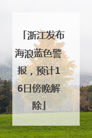 浙江发布海浪蓝色警报，预计16日傍晚解除