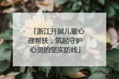浙江开展儿童心理帮扶，筑起守护心灵的坚实防线