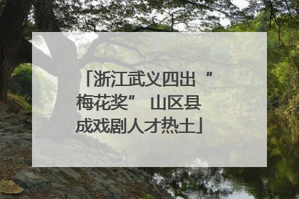 浙江武义四出“梅花奖” 山区县成戏剧人才热土