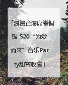 浪漫音浪席卷铜鼓 520“为爱而来”音乐Party甜蜜收官