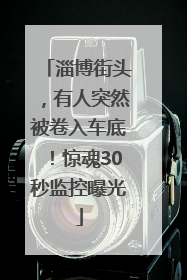 淄博街头，有人突然被卷入车底！惊魂30秒监控曝光