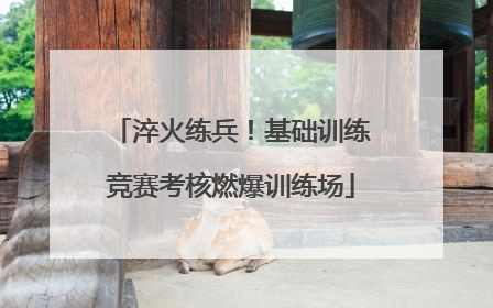 淬火练兵！基础训练竞赛考核燃爆训练场
