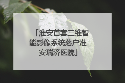 淮安首套三维智能影像系统落户淮安瑞济医院