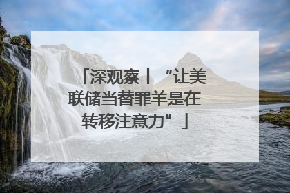 深观察丨“让美联储当替罪羊是在转移注意力”