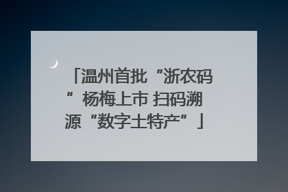 温州首批“浙农码”杨梅上市 扫码溯源“数字土特产”