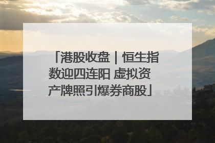 港股收盘｜恒生指数迎四连阳 虚拟资产牌照引爆券商股