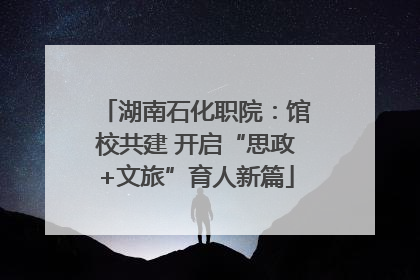 湖南石化职院：馆校共建 开启“思政+文旅”育人新篇
