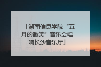 湖南信息学院“五月的微笑”音乐会唱响长沙音乐厅