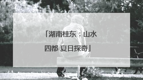 湖南桂东：山水四都 夏日探奇