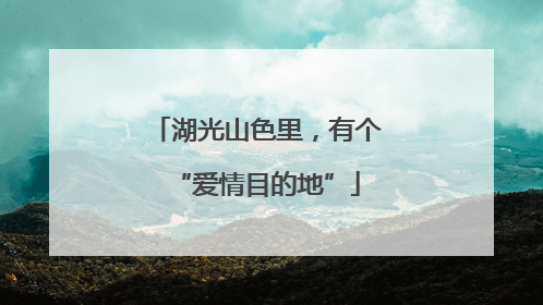 湖光山色里，有个“爱情目的地”