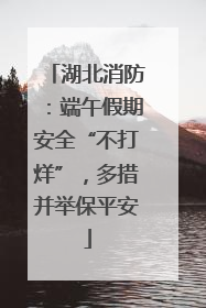 湖北消防：端午假期安全“不打烊”，多措并举保平安