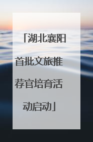 湖北襄阳首批文旅推荐官培育活动启动
