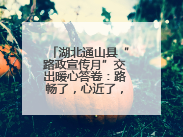 湖北通山县“路政宣传月”交出暖心答卷：路畅了，心近了，发展顺了！