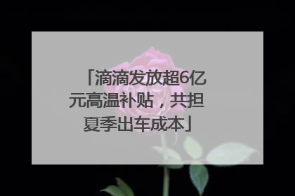 滴滴发放超6亿元高温补贴，共担夏季出车成本
