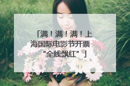 满！满！满！上海国际电影节开票“全线飘红”