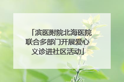 滨医附院北海医院联合多部门开展爱心义诊进社区活动