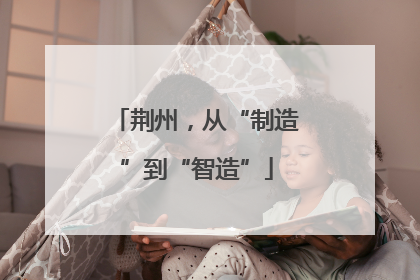 荆州，从“制造”到“智造”