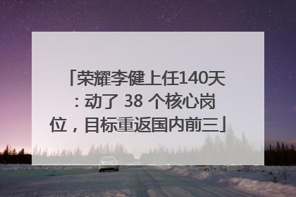 荣耀李健上任140天：动了 38 个核心岗位，目标重返国内前三