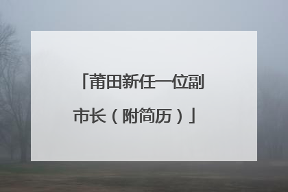莆田新任一位副市长（附简历）
