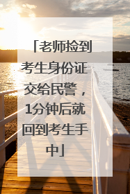 老师捡到考生身份证交给民警，1分钟后就回到考生手中