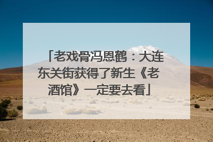 老戏骨冯恩鹤：大连东关街获得了新生《老酒馆》一定要去看