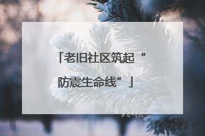 老旧社区筑起“防震生命线”