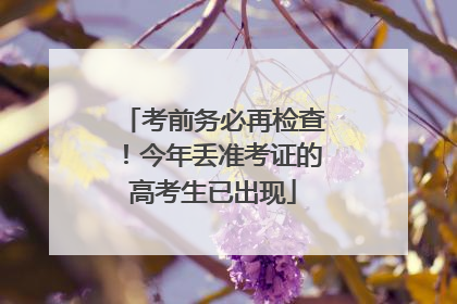 考前务必再检查！今年丢准考证的高考生已出现