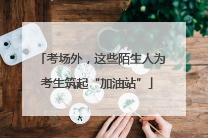 考场外，这些陌生人为考生筑起“加油站”