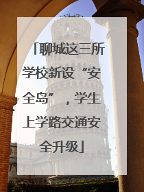 聊城这三所学校新设“安全岛”，学生上学路交通安全升级