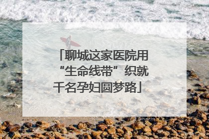 聊城这家医院用“生命线带”织就千名孕妇圆梦路